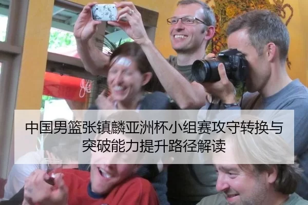 中国男篮张镇麟亚洲杯小组赛攻守转换与突破能力提升路径解读